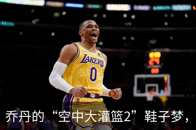 乔丹的“空中大灌篮2”鞋子梦，竟被乐观的詹姆斯打翻了！