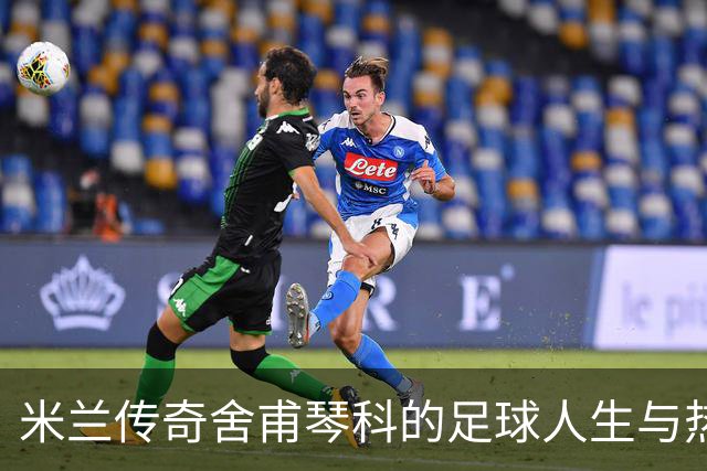 米兰传奇舍甫琴科的足球人生与热血岁月